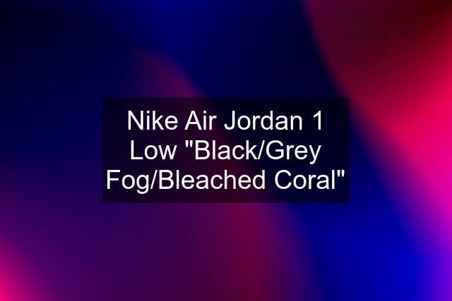 Nike Air Jordan 1 Low "Black/Grey Fog/Bleached Coral"