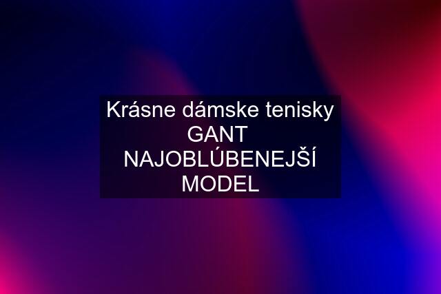 Krásne dámske tenisky GANT  NAJOBLÚBENEJŠÍ MODEL