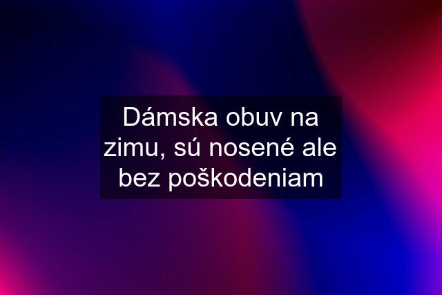 Dámska obuv na zimu, sú nosené ale bez poškodeniam