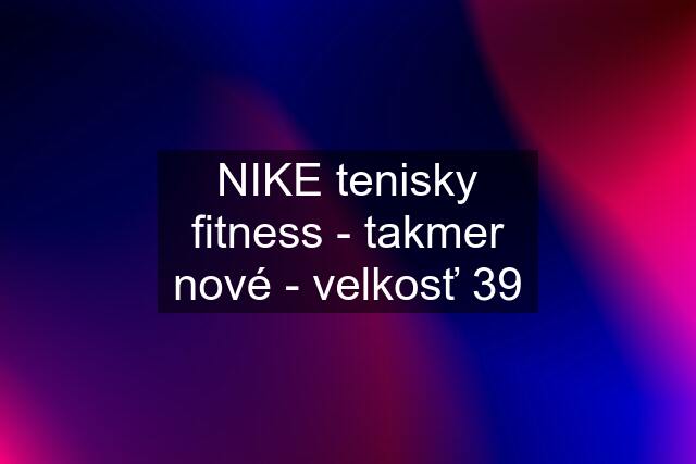 NIKE tenisky fitness - takmer nové - velkosť 39