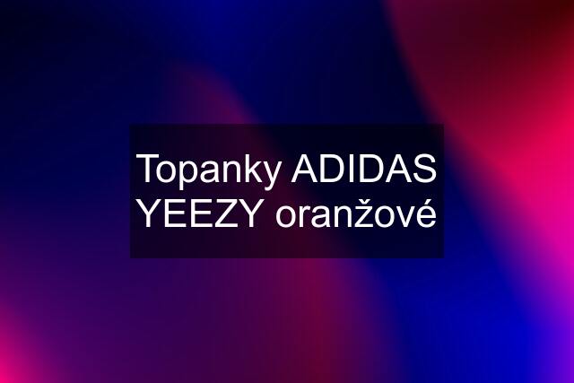 Topanky ADIDAS YEEZY oranžové