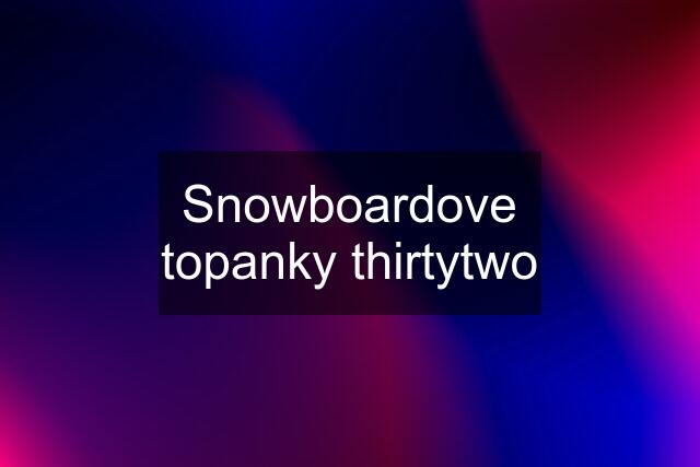 Snowboardove topanky thirtytwo