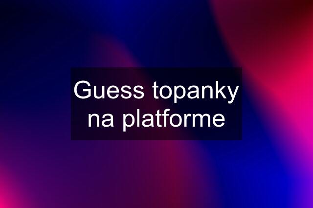 Guess topanky na platforme