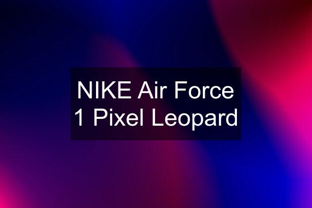 NIKE Air Force 1 Pixel Leopard