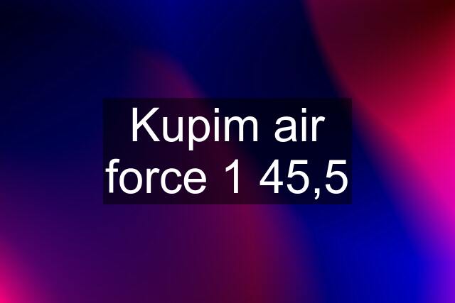 Kupim air force 1 45,5