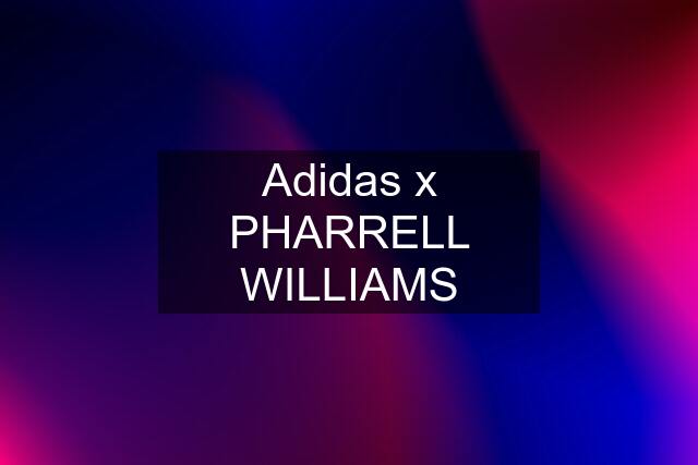 Adidas x PHARRELL WILLIAMS