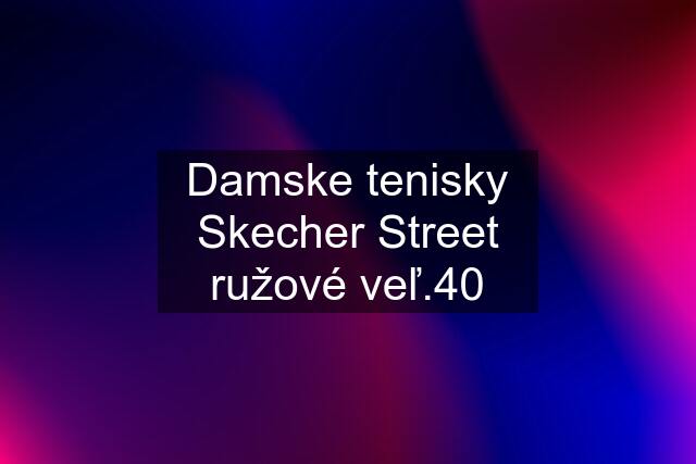 Damske tenisky Skecher Street ružové veľ.40