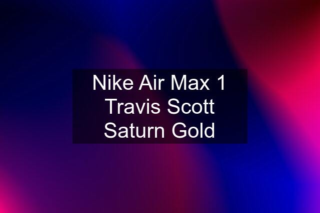 Nike Air Max 1 Travis Scott Saturn Gold