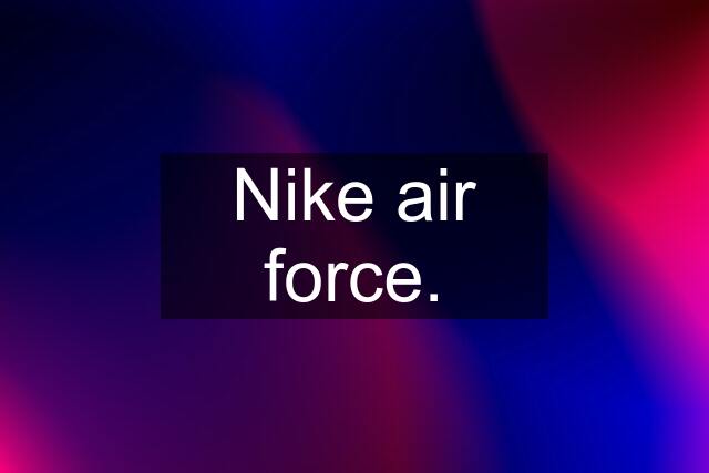 Nike air force.