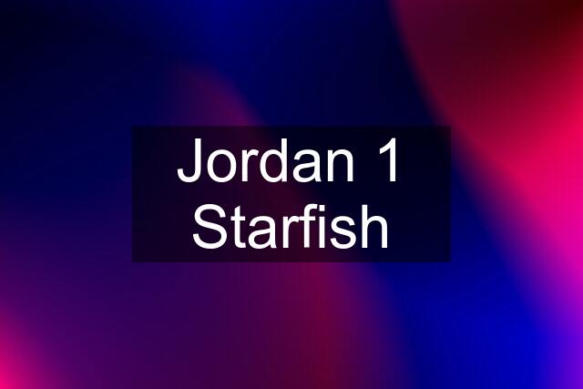 Jordan 1 Starfish