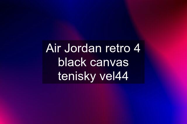 Air Jordan retro 4 black canvas tenisky vel44