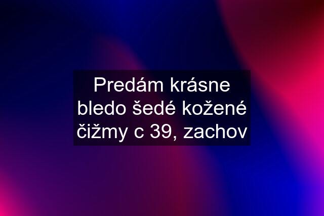 Predám krásne bledo šedé kožené čižmy c 39, zachov