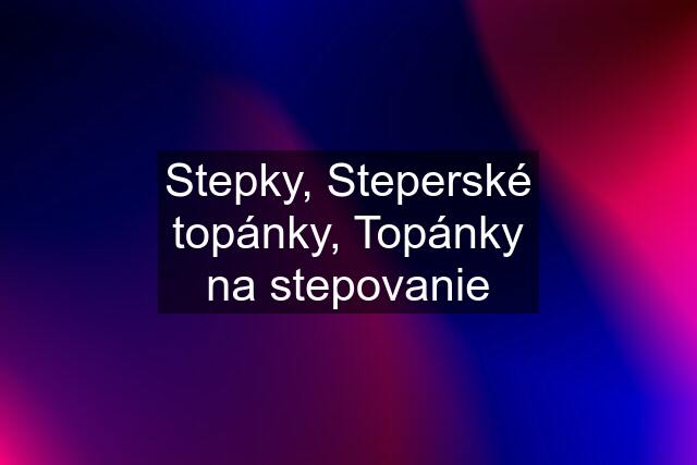 Stepky, Steperské topánky, Topánky na stepovanie