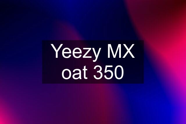 Yeezy MX oat 350