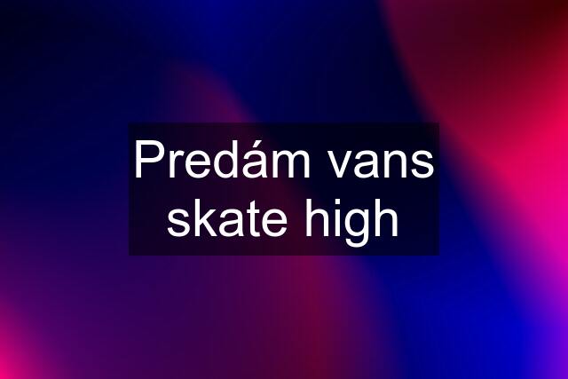 Predám vans skate high