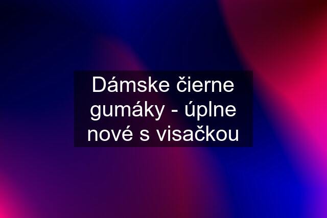 Dámske čierne gumáky - úplne nové s visačkou