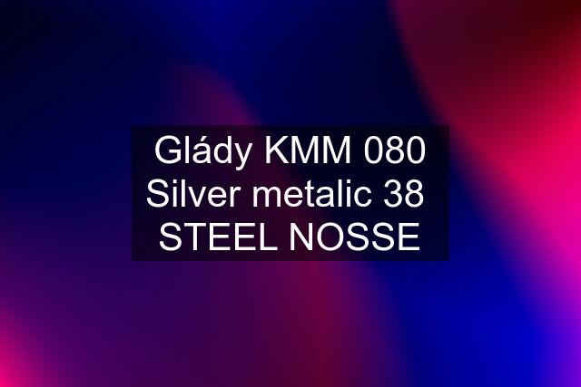 Glády KMM 080 Silver metalic 38  STEEL NOSSE