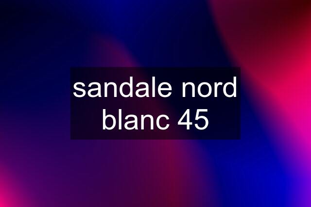 sandale nord blanc 45