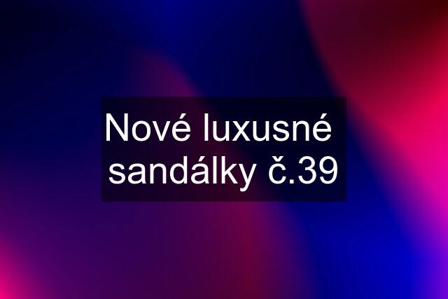 Nové luxusné  sandálky č.39