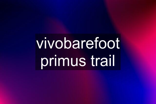 vivobarefoot primus trail