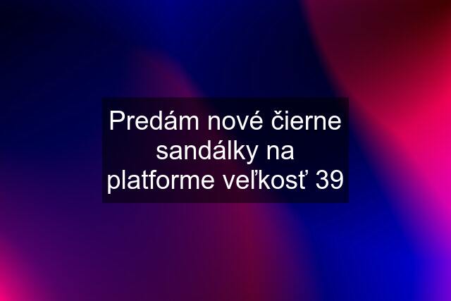 Predám nové čierne sandálky na platforme veľkosť 39