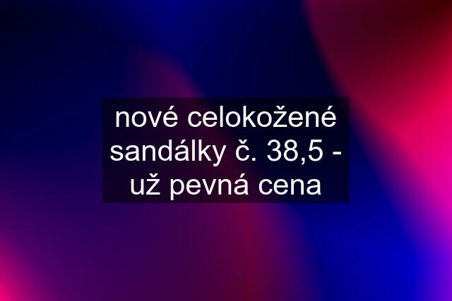 nové celokožené sandálky č. 38,5 - už pevná cena