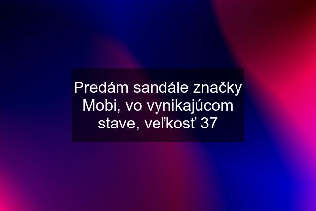 Predám sandále značky Mobi, vo vynikajúcom stave, veľkosť 37