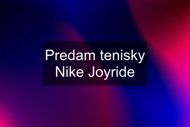 Predam tenisky Nike Joyride