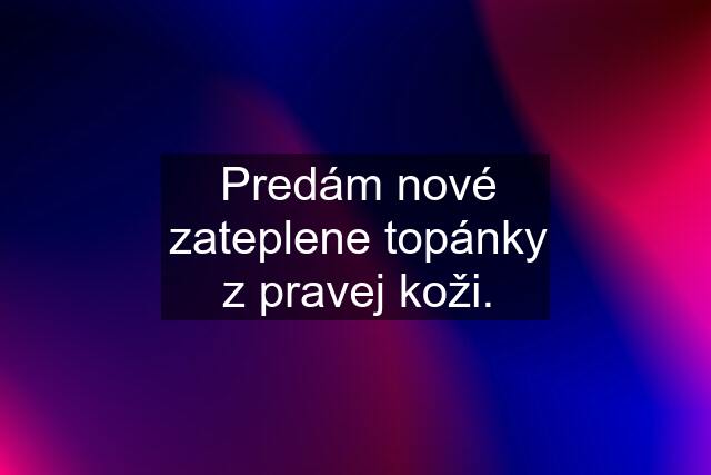 Predám nové zateplene topánky z pravej koži.