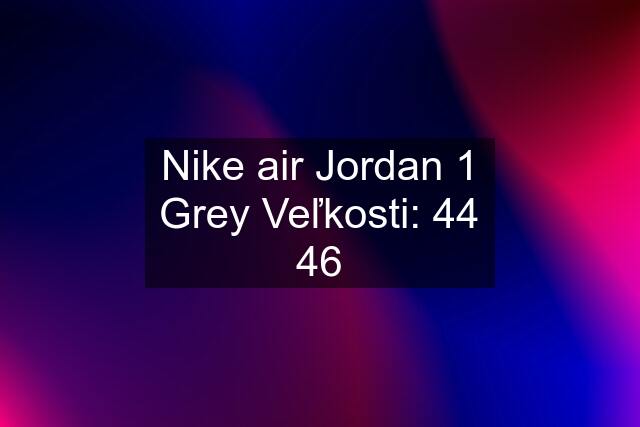 Nike air Jordan 1 Grey Veľkosti: 44 46