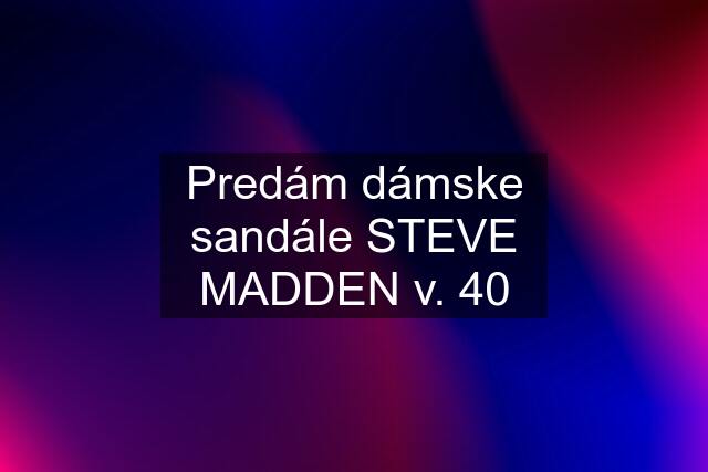 Predám dámske sandále STEVE MADDEN v. 40