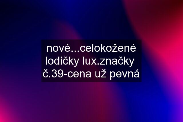 nové...celokožené lodičky lux.značky  č.39-cena už pevná