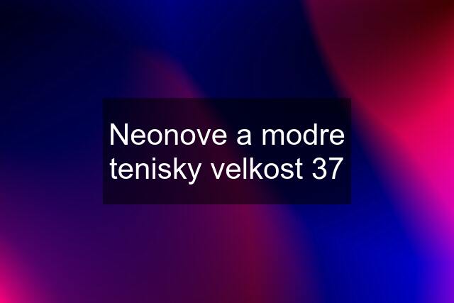 Neonove a modre tenisky velkost 37