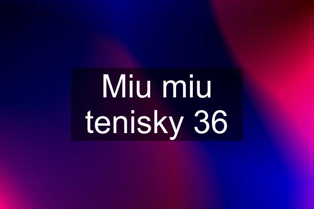 Miu miu tenisky 36