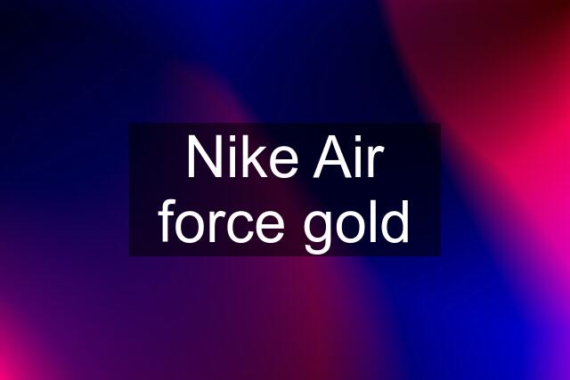 Nike Air force gold