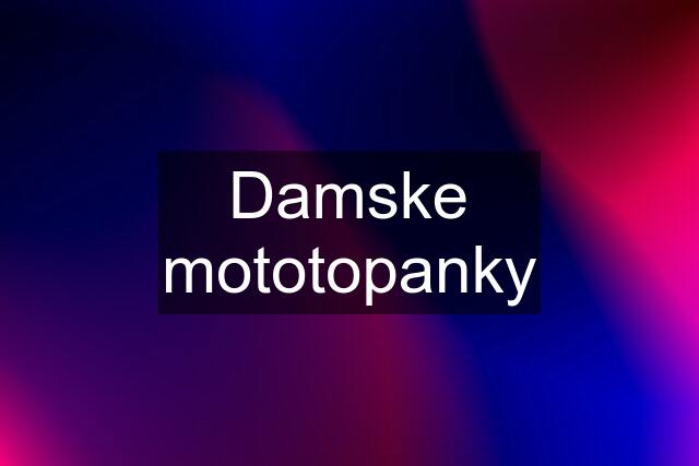 Damske mototopanky