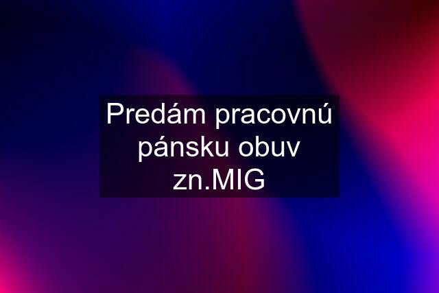 Predám pracovnú pánsku obuv zn.MIG