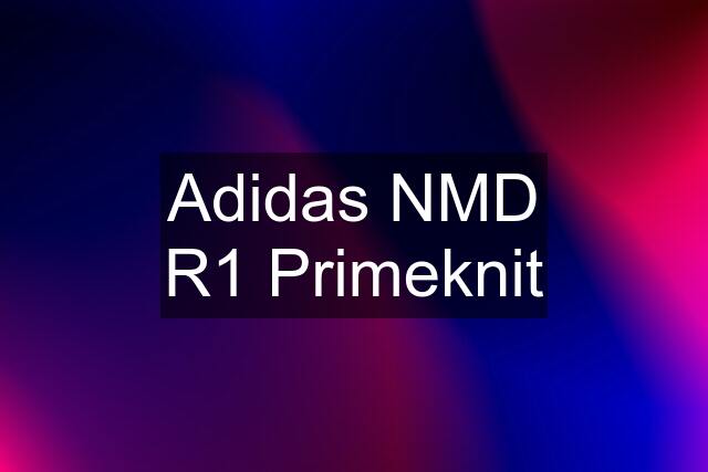 Adidas NMD R1 Primeknit