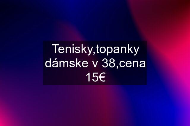 Tenisky,topanky dámske v 38,cena 15€