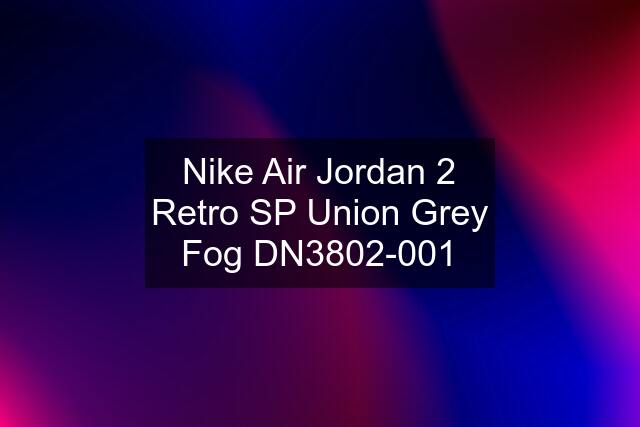 Nike Air Jordan 2 Retro SP Union Grey Fog DN3802-001