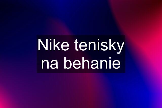 Nike tenisky na behanie