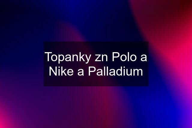 Topanky zn Polo a Nike a Palladium