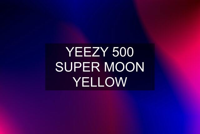 YEEZY 500 SUPER MOON YELLOW