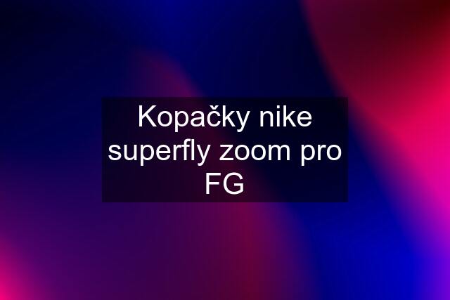 Kopačky nike superfly zoom pro FG