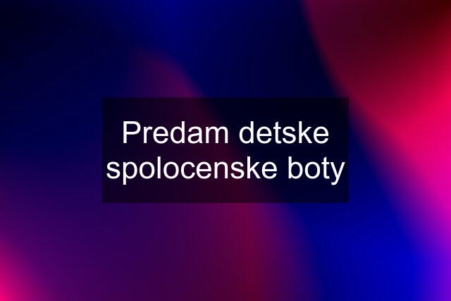 Predam detske spolocenske boty