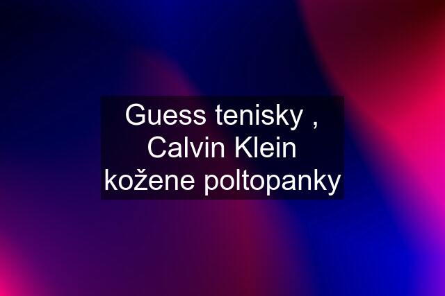 Guess tenisky , Calvin Klein kožene poltopanky