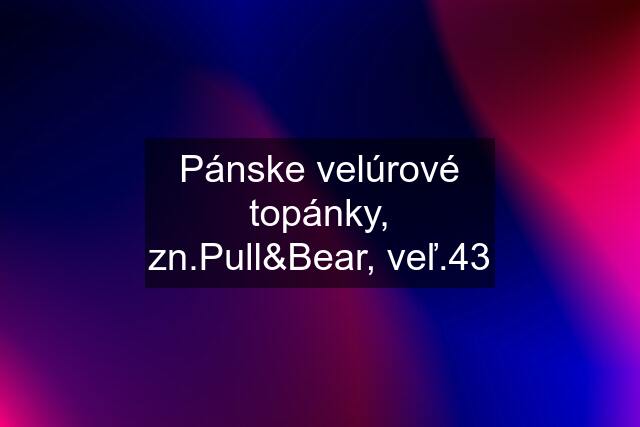 Pánske velúrové topánky, zn.Pull&Bear, veľ.43