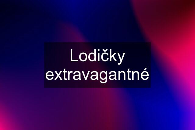 Lodičky extravagantné