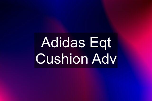 Adidas Eqt Cushion Adv