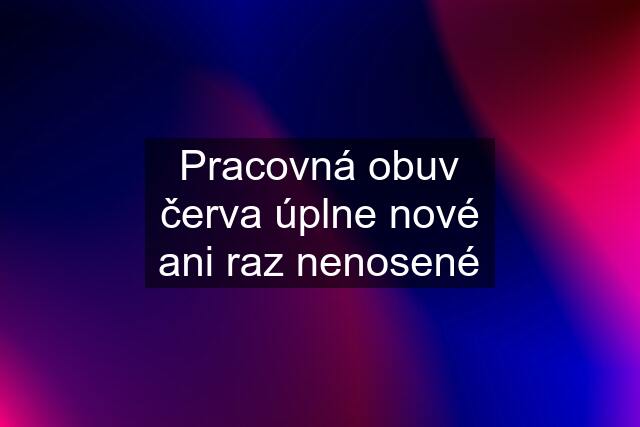 Pracovná obuv červa úplne nové ani raz nenosené